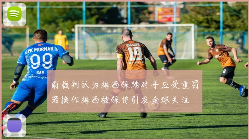 前裁判认为梅西踩踏对手应受重罚若换作梅西被踩将引发全球关注
