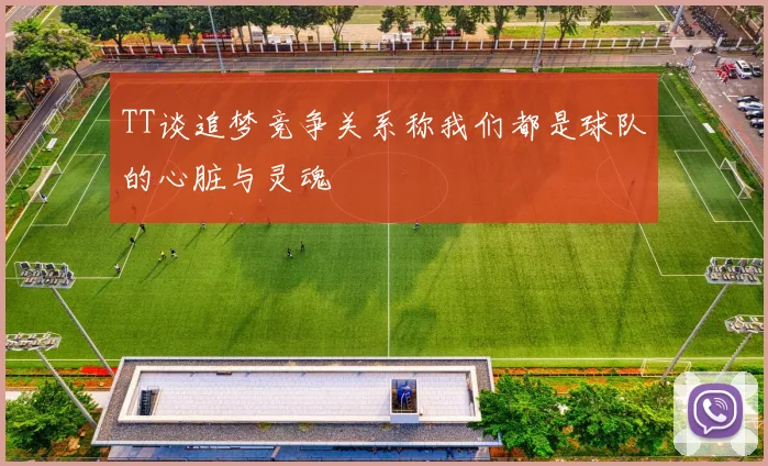 TT谈追梦竞争关系称我们都是球队的心脏与灵魂