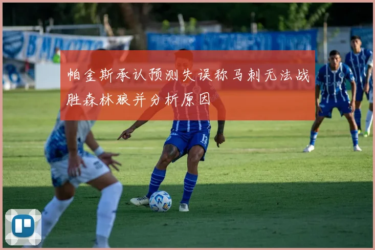帕金斯承认预测失误称马刺无法战胜森林狼并分析原因