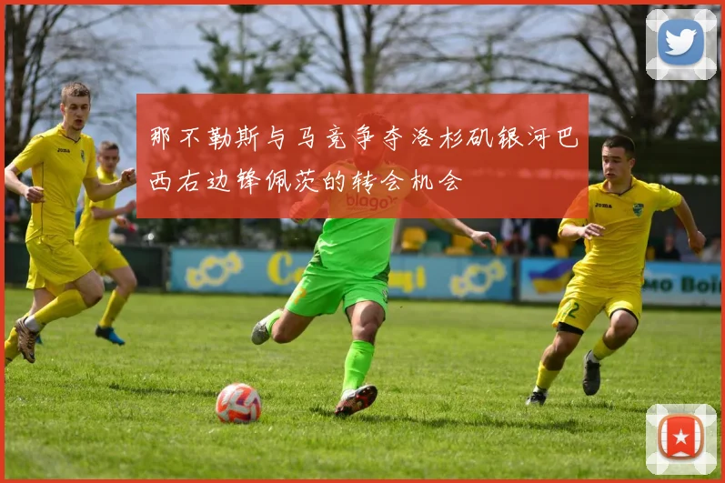 那不勒斯与马竞争夺洛杉矶银河巴西右边锋佩茨的转会机会