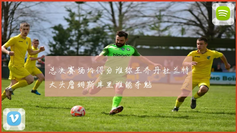 总决赛场均得分谁称王乔丹杜兰特大头詹姆斯库里谁能夺魁