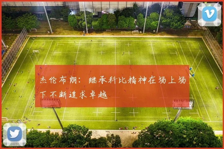 杰伦布朗：继承科比精神在场上场下不断追求卓越